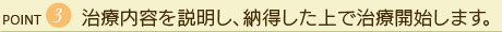 治療内容を説明し、納得した上で治療開始します。