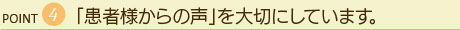 「患者様からの声」を大切にしています。